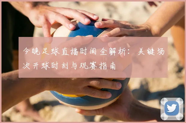 今晚足球直播时间全解析:关键场次开球时刻与观赛指南