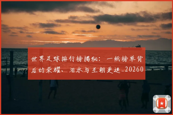 世界足球排行榜揭秘:一纸榜单背后的荣耀、泪水与王朝更迭_20260609201433