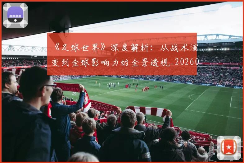 《足球世界》深度解析：从战术演变到全球影响力的全景透视_20260608195119