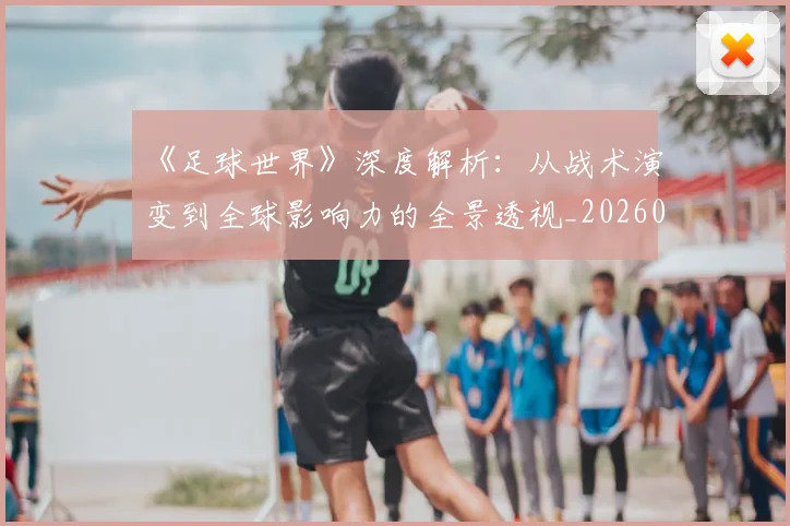 《足球世界》深度解析：从战术演变到全球影响力的全景透视_20260608195119