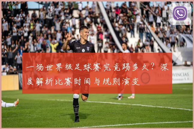 一场世界级足球赛究竟踢多久？深度解析比赛时间与规则演变