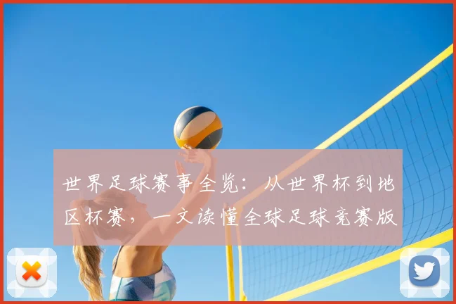 世界足球赛事全览：从世界杯到地区杯赛，一文读懂全球足球竞赛版图