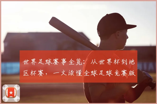 世界足球赛事全览：从世界杯到地区杯赛，一文读懂全球足球竞赛版图