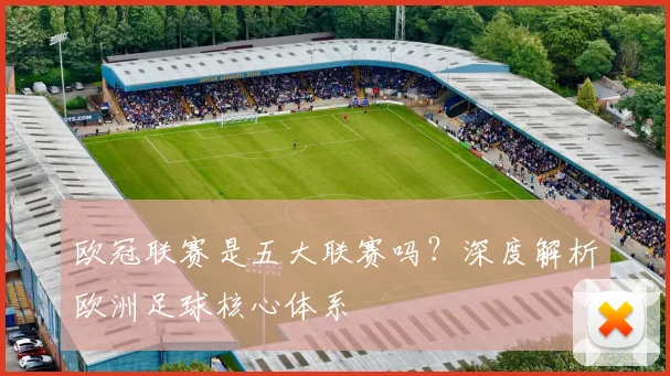 欧冠联赛是五大联赛吗？深度解析欧洲足球核心体系