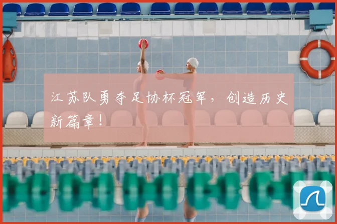 江苏队勇夺足协杯冠军，创造历史新篇章！