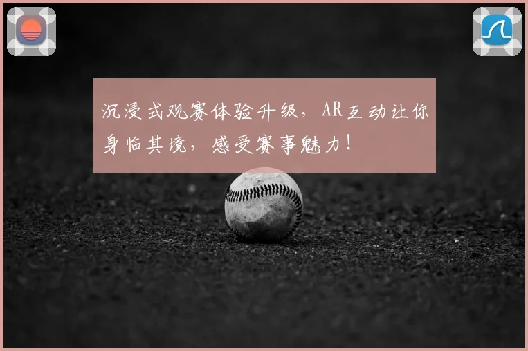 沉浸式观赛体验升级，AR互动让你身临其境，感受赛事魅力！