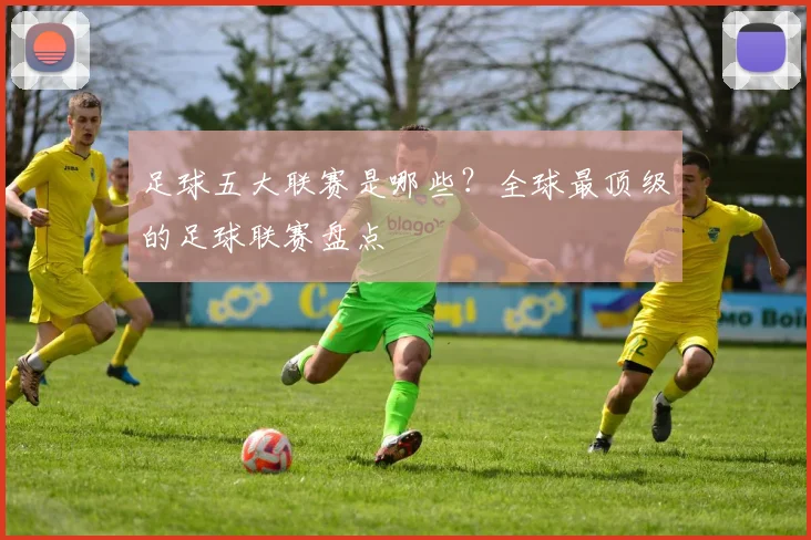 足球五大联赛是哪些？全球最顶级的足球联赛盘点