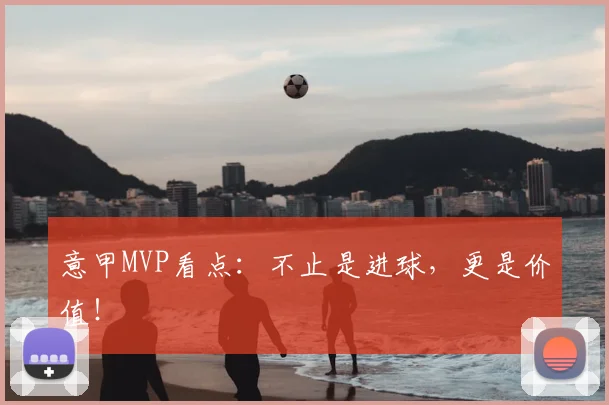 意甲MVP看点：不止是进球，更是价值！