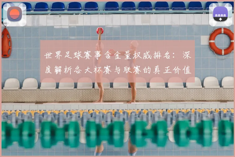世界足球赛事含金量权威排名:深度解析各大杯赛与联赛的真正价值
