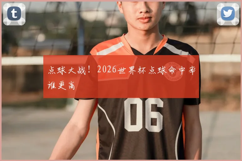 点球大战！2026世界杯点球命中率谁更高