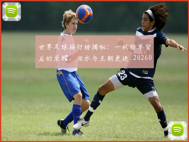 世界足球排行榜揭秘：一纸榜单背后的荣耀、泪水与王朝更迭_20260609201433