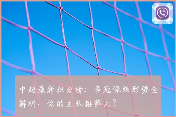 中超最新积分榜：争冠保级形势全解析，你的主队排第几？