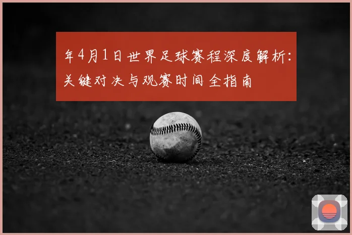 年4月1日世界足球赛程深度解析：关键对决与观赛时间全指南