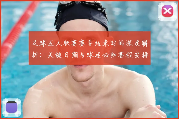 足球五大联赛赛季结束时间深度解析：关键日期与球迷必知赛程安排
